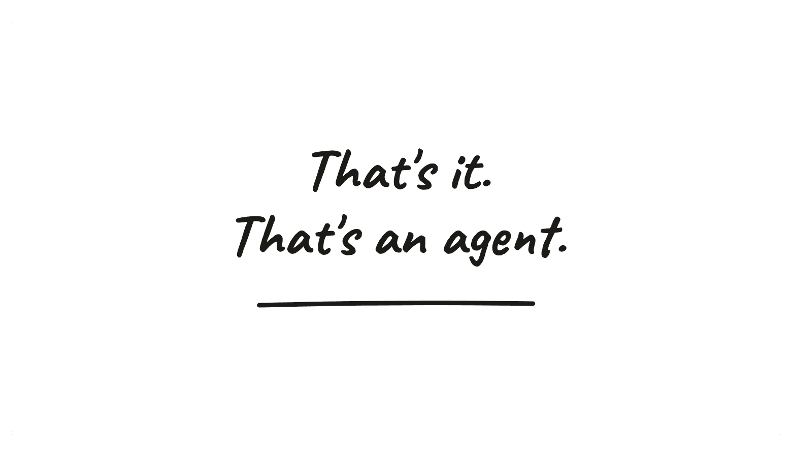 That's it. That's an agent.
