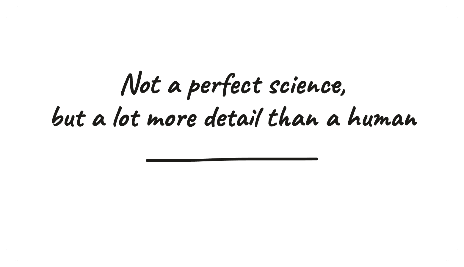 Not a perfect science, but a lot more detail than a human